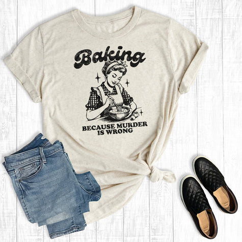 Baking Because Murder Is Wrong Tee